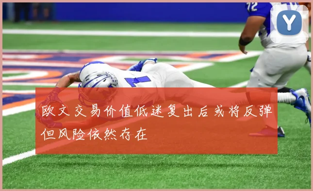 欧文交易价值低迷复出后或将反弹但风险依然存在