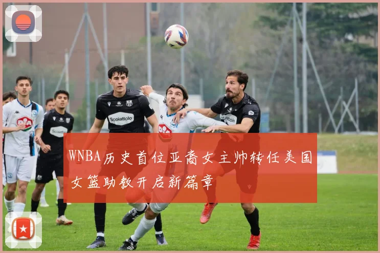 WNBA历史首位亚裔女主帅转任美国女篮助教开启新篇章