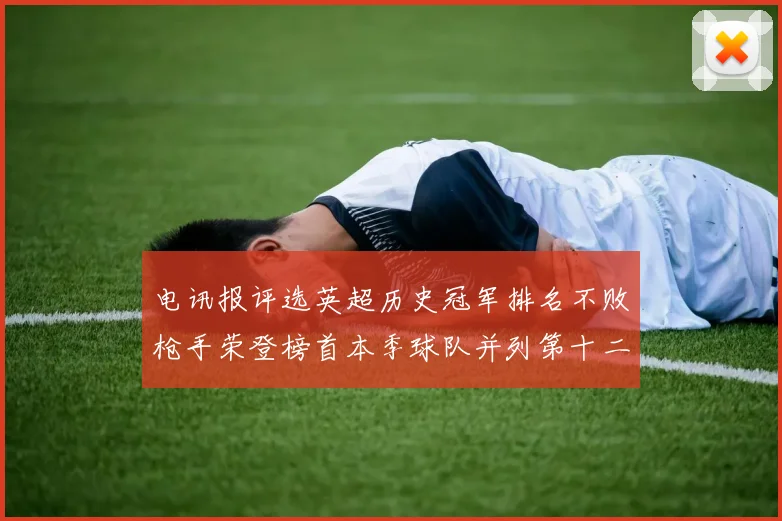电讯报评选英超历史冠军排名不败枪手荣登榜首本季球队并列第十二位