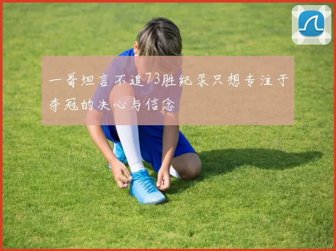 一哥坦言不追73胜纪录只想专注于夺冠的决心与信念