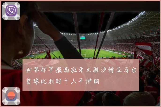 世界杯早报西班牙大胜沙特亚马尔首球比利时十人平伊朗